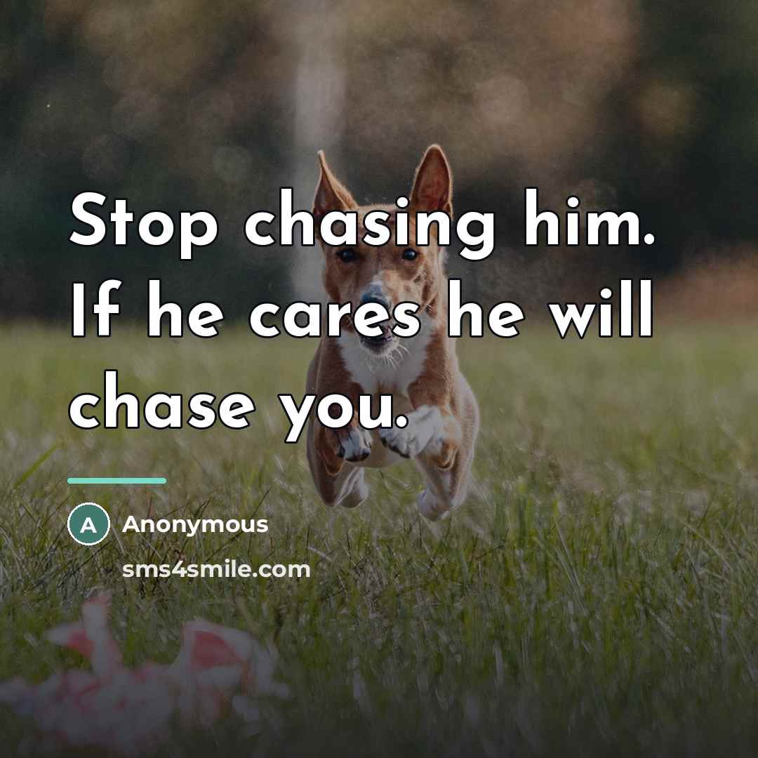 “Stop chasing him. If he cares he will chase you.…” quote by Anonymous