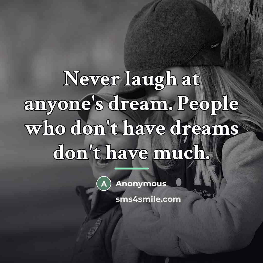 “Never laugh at anyone's dream. People who don't have dreams…” quote by Anonymous