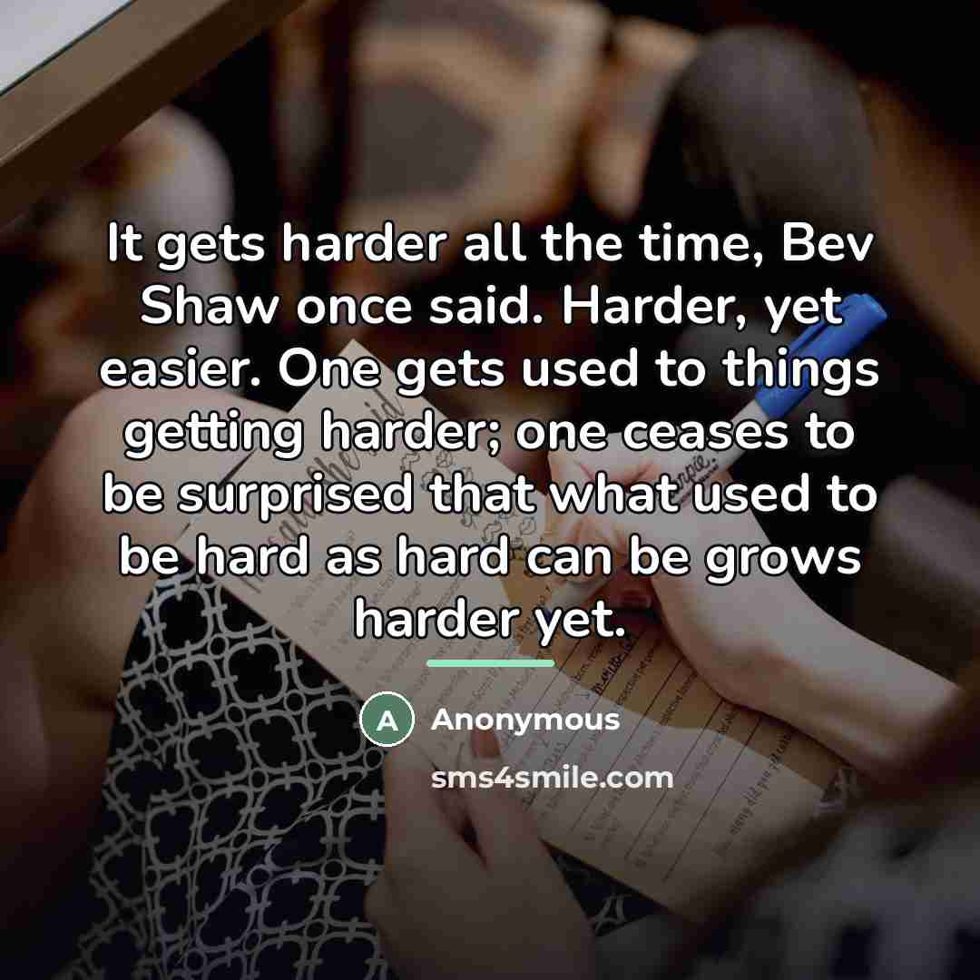 “It gets harder all the time, Bev Shaw once said.…” quote by Anonymous