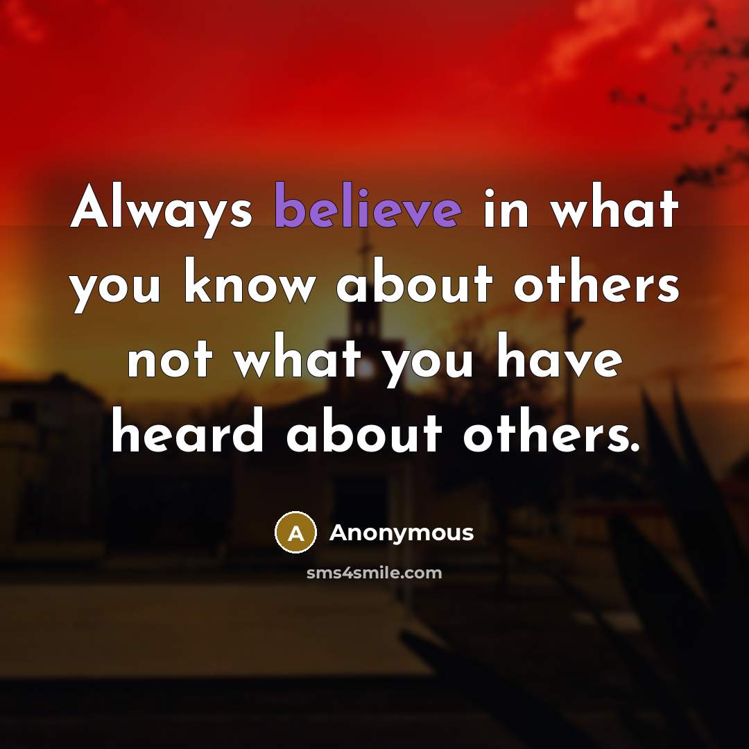 “Always believe in what you know about others not what you have heard about others.” quote by Anonymous