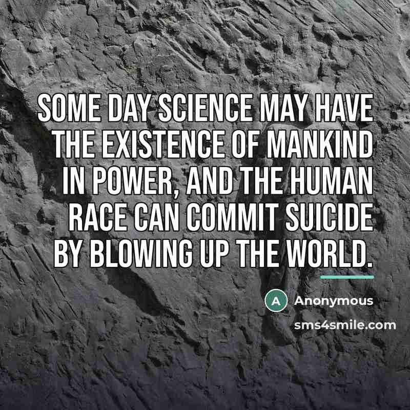 “Some day science may have the existence of mankind in…” quote by Anonymous