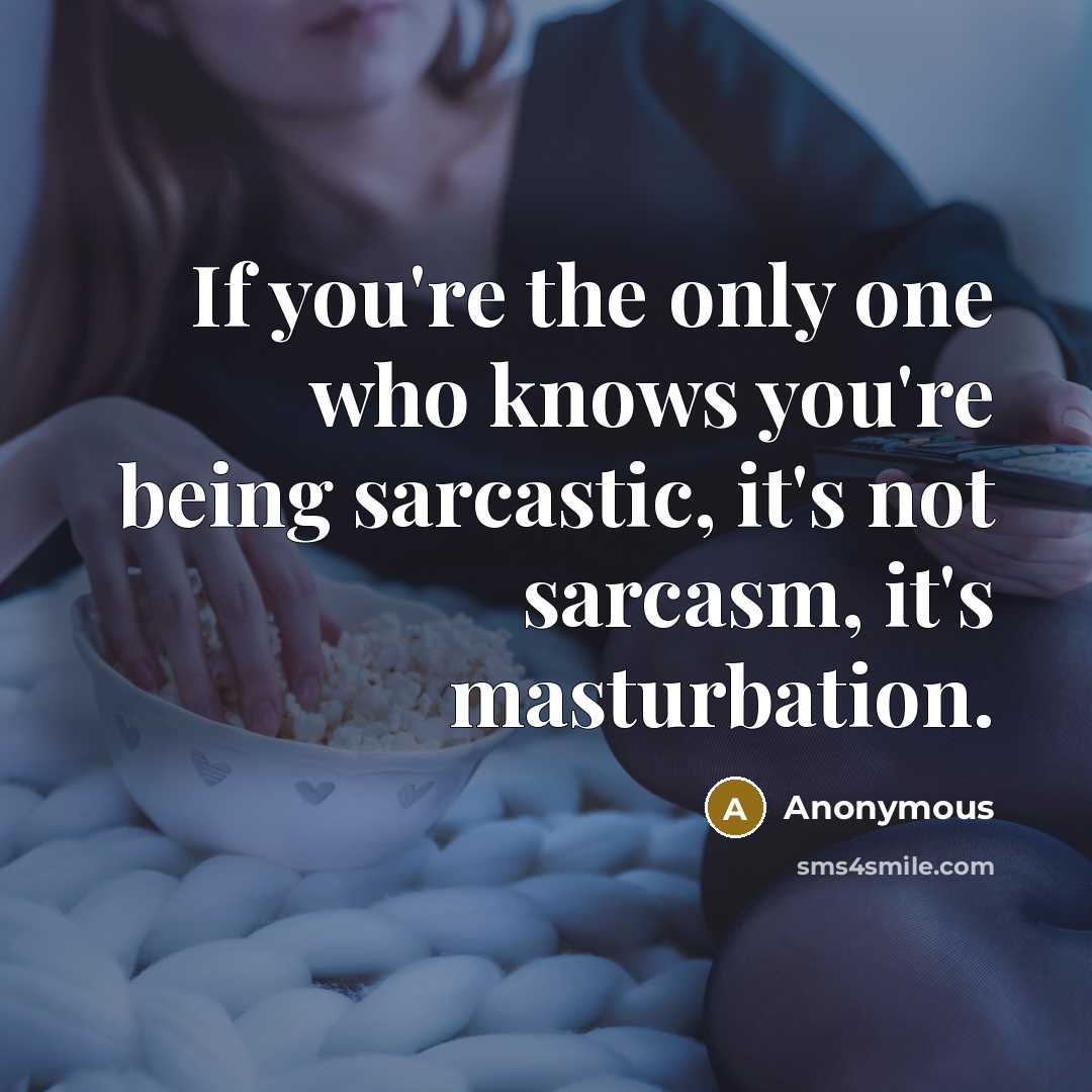 “If you're the only one who knows you're being sarcastic, it's not sarcasm, it's masturbation.” quote by Anonymous