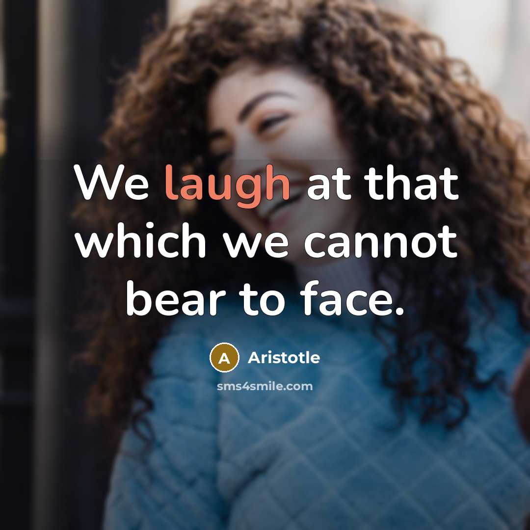 “We laugh at that which we cannot bear to face.” quote by Aristotle