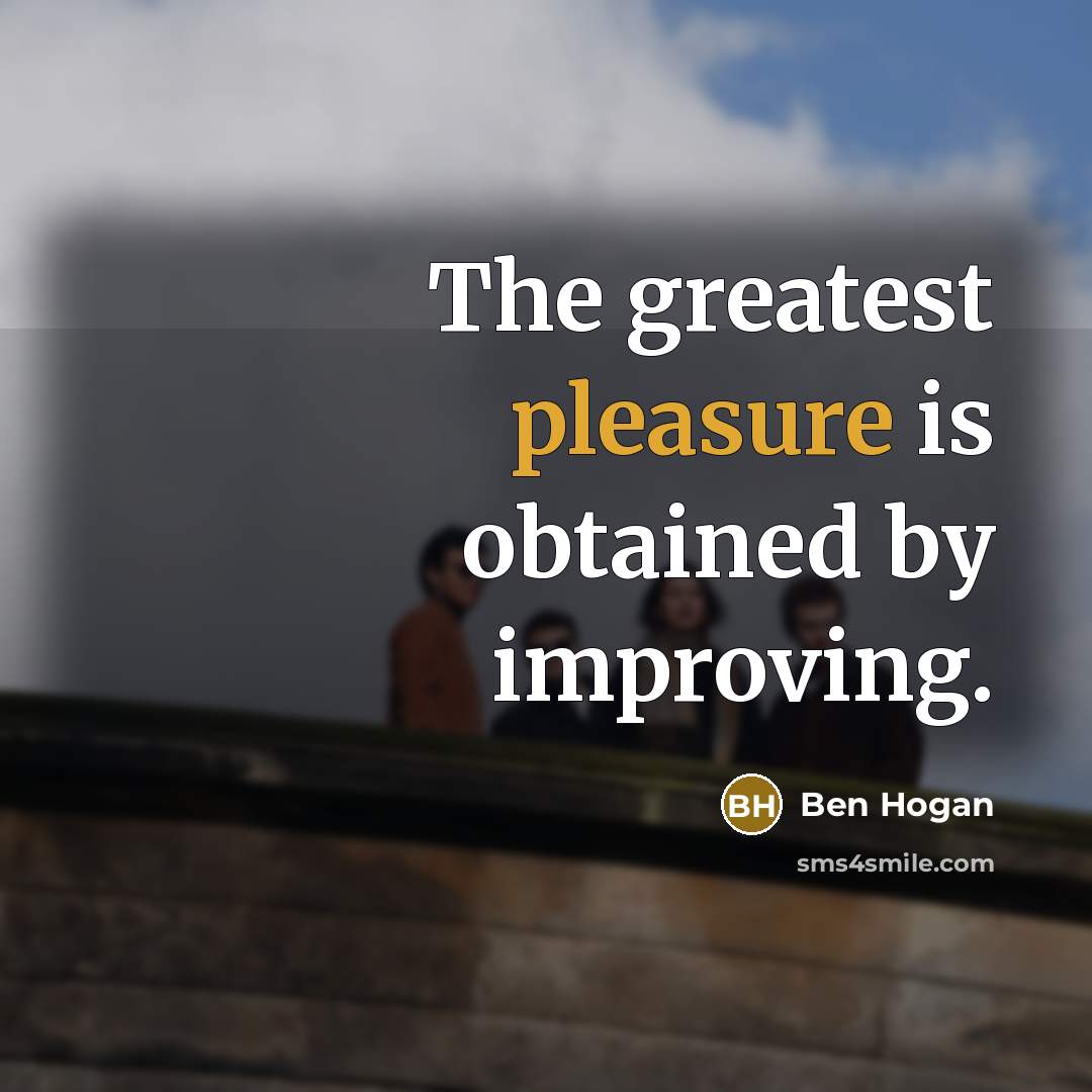 “The greatest pleasure is obtained by improving.…” quote by Ben Hogan