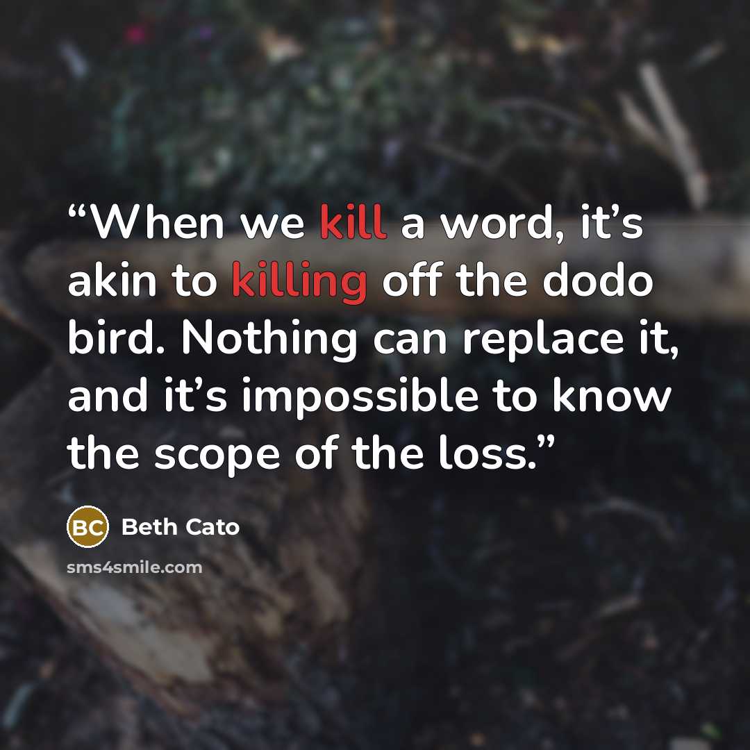 “When we kill a word, it’s akin to killing off the dodo bird. Nothing can replace it, and it’s impossible to know the scope of the loss.” quote by Beth Cato