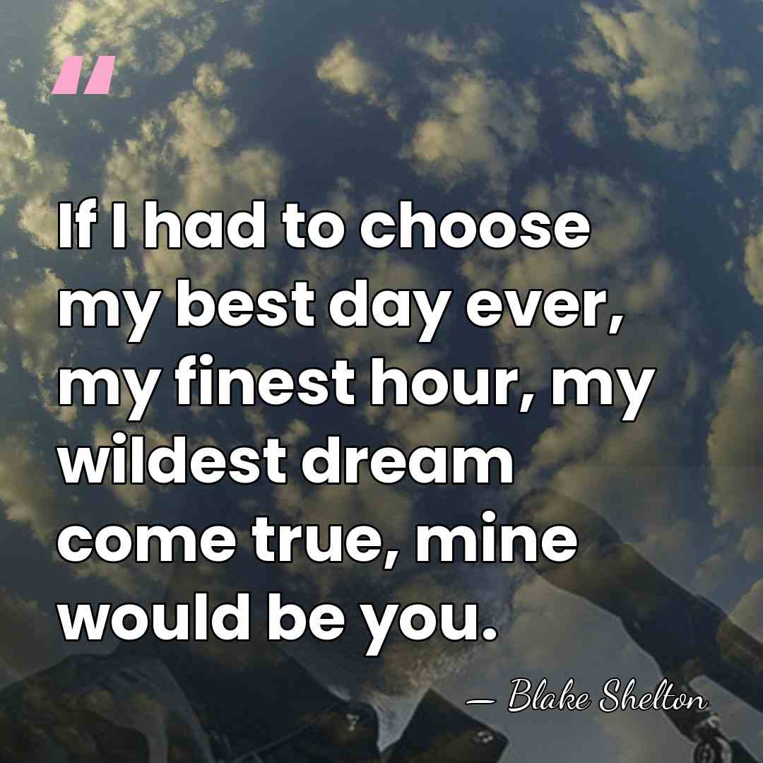 If I had to choose my best day ever, my finest hour,&hellip; - Blake Shelton