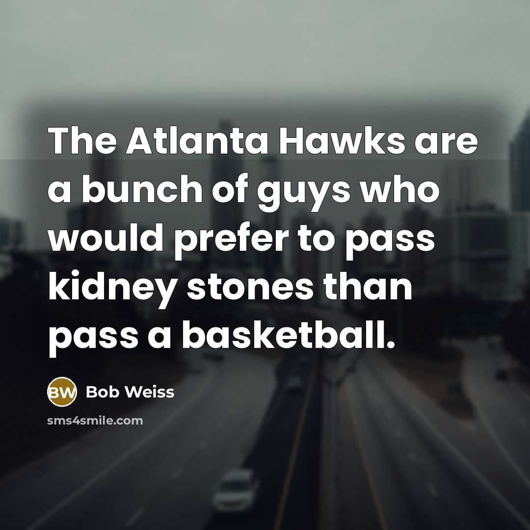 “The Atlanta Hawks are a bunch of guys who would…” quote by Bob Weiss
