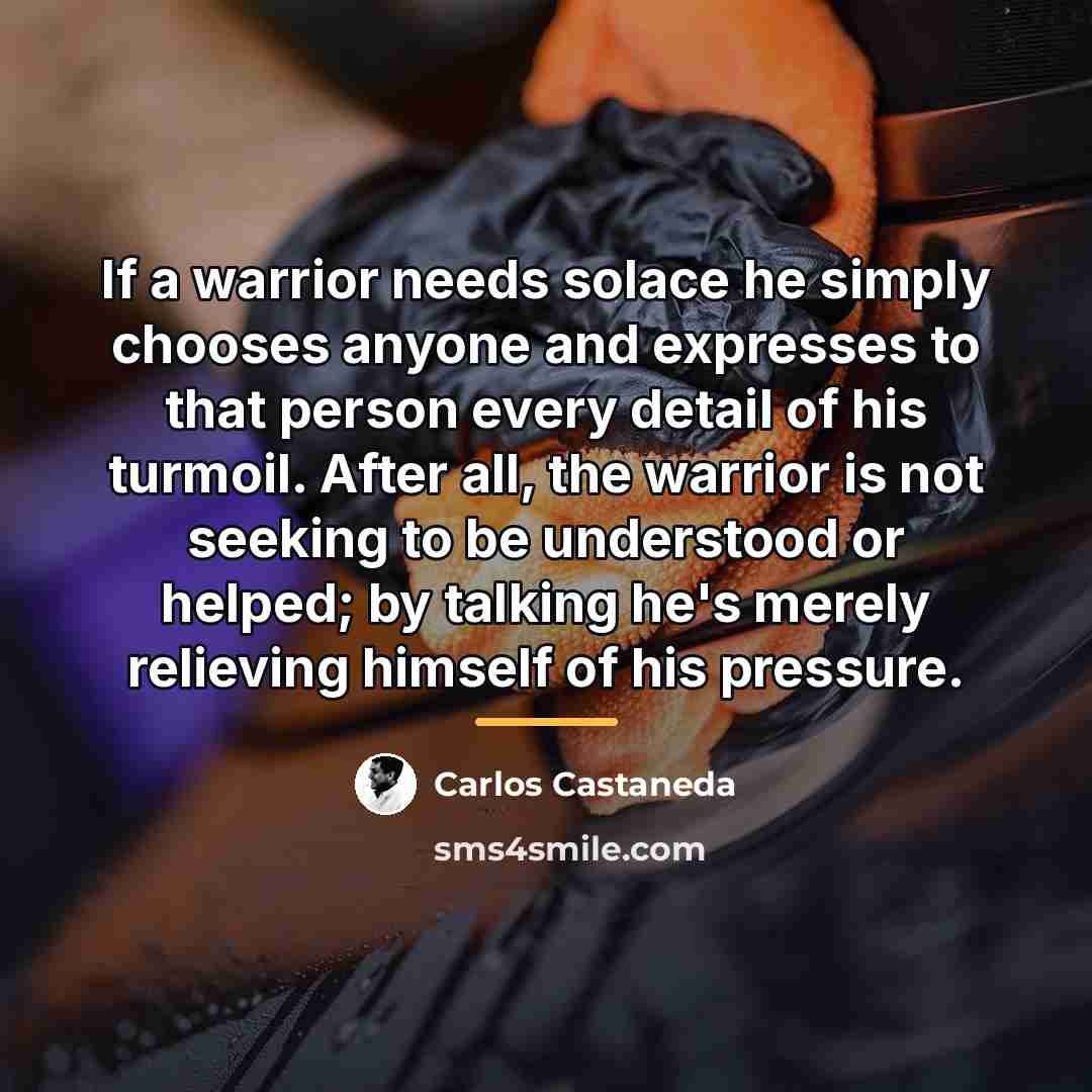 “If a warrior needs solace he simply chooses anyone and…” quote by Carlos Castaneda