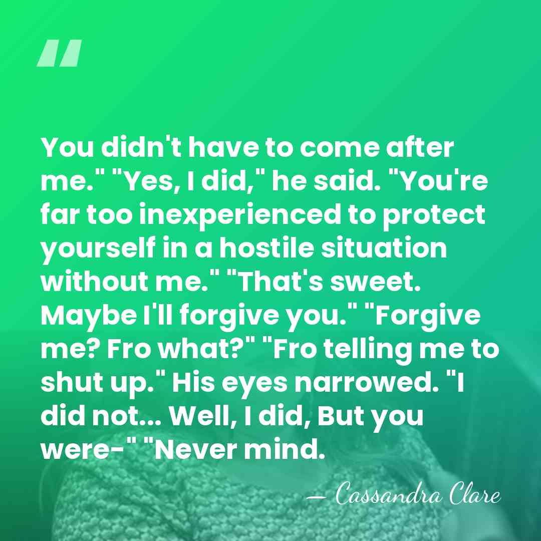 You didn't have to come after me." "Yes, I did," he said.&hellip; - Cassandra Clare