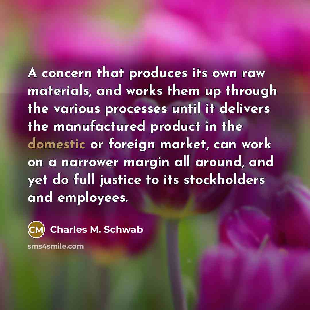 “A concern that produces its own raw materials, and works…” quote by Charles M. Schwab
