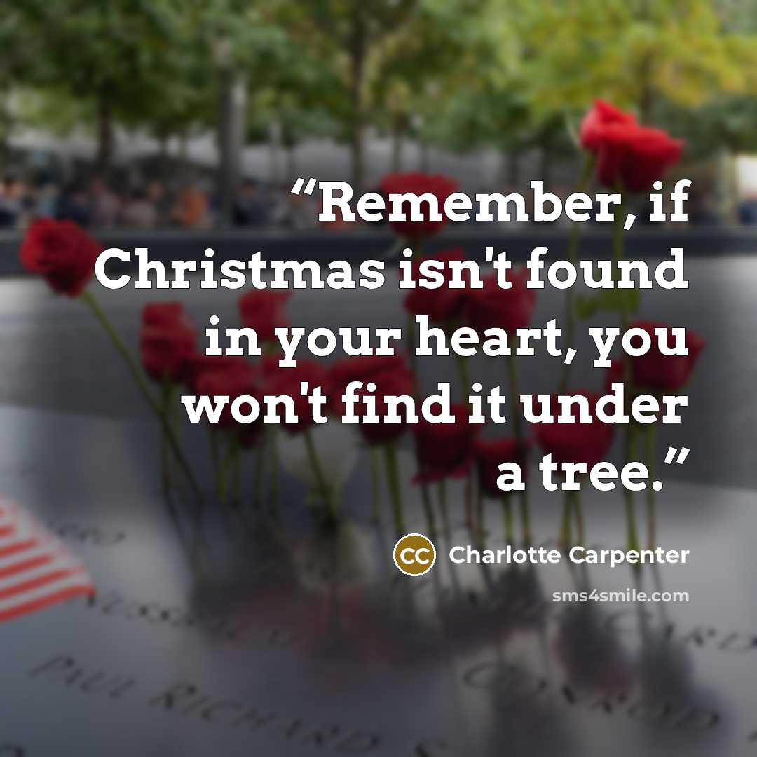“Remember, if Christmas isn't found in your heart, you won't find it under a tree.” quote by Charlotte Carpenter