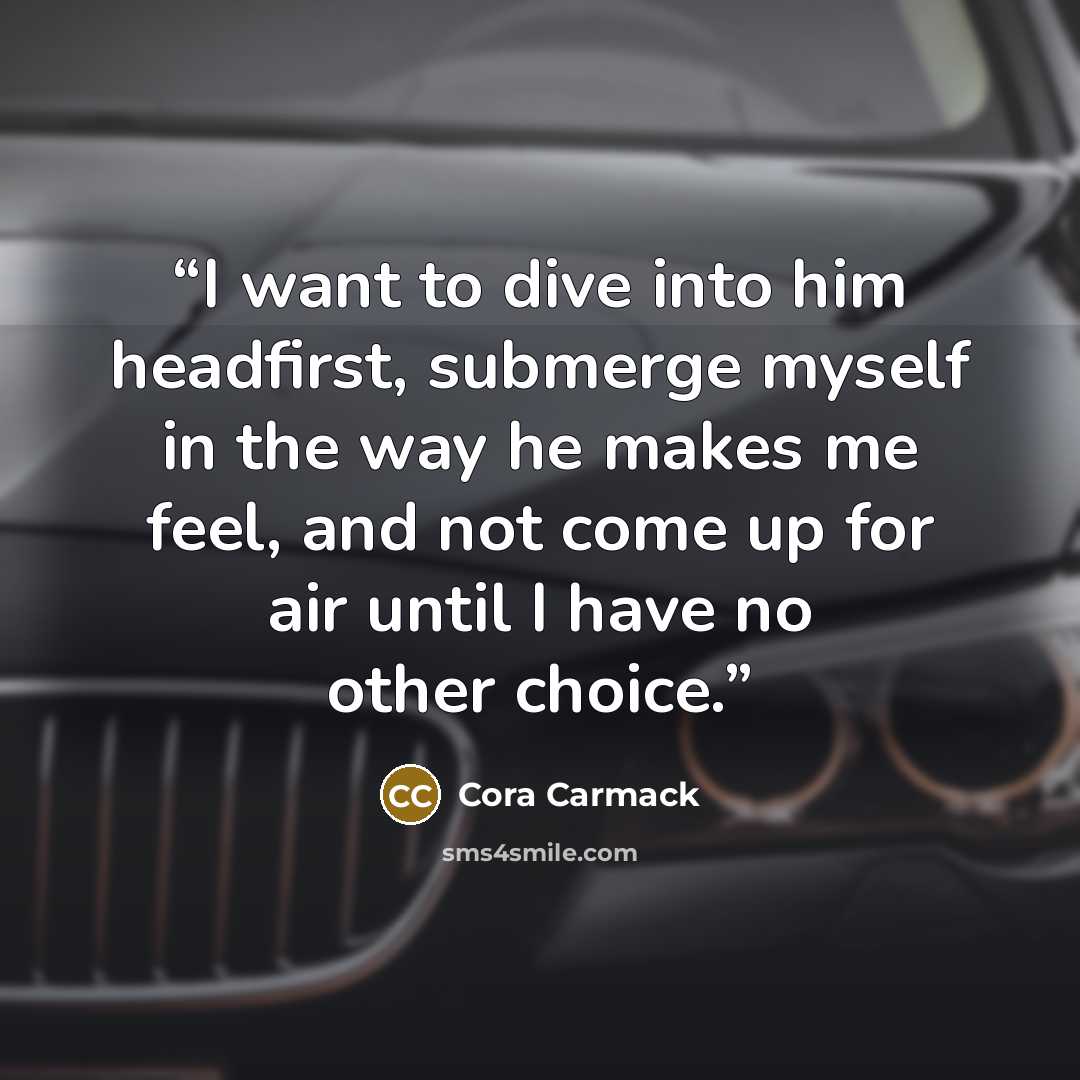 “I want to dive into him headfirst, submerge myself in the way he makes me feel, and not come up for air until I have no other choice.” quote by Cora Carmack
