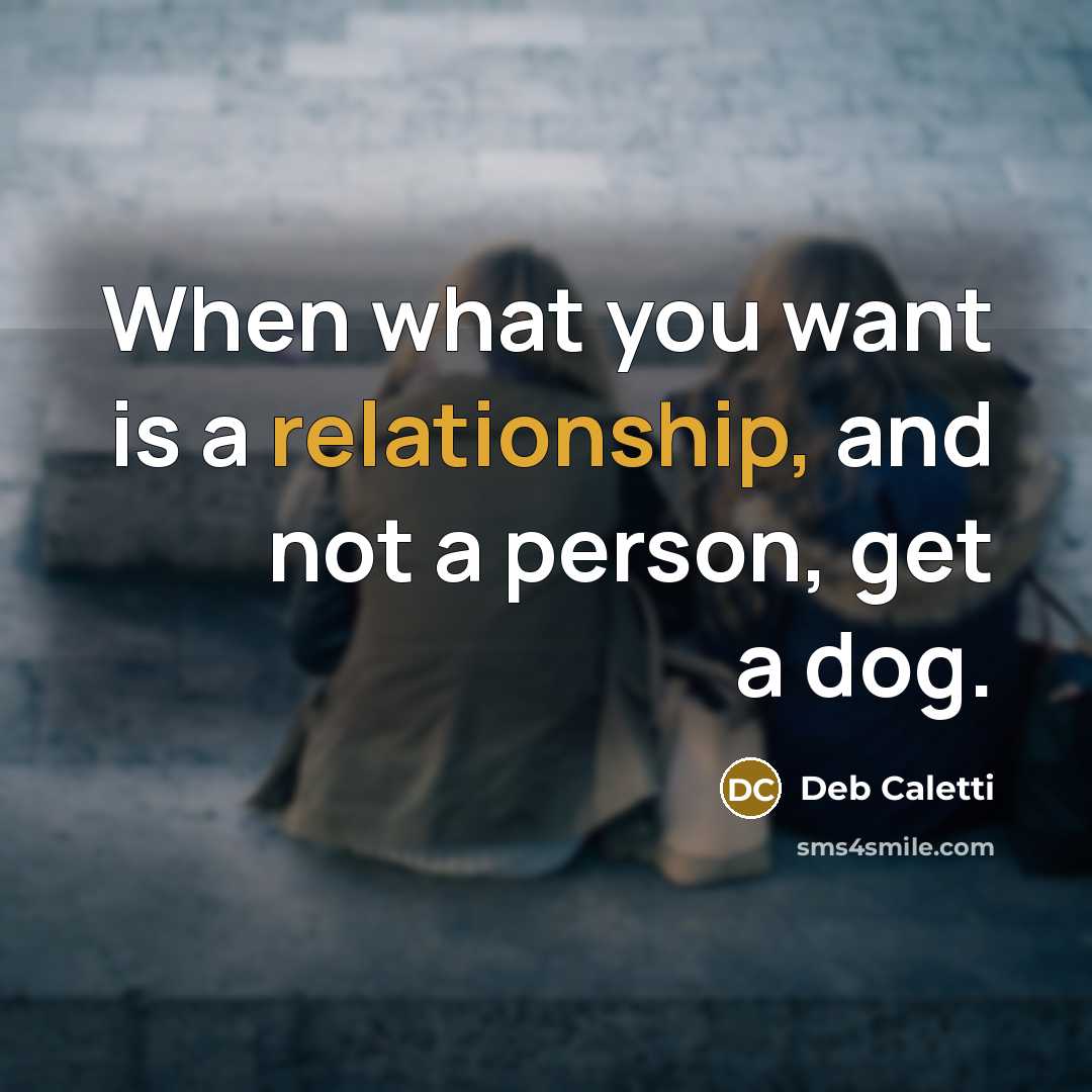 “When what you want is a relationship, and not a person, get a dog.” quote by Deb Caletti