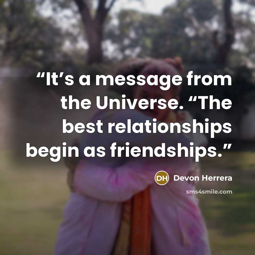 “It’s a message from the Universe. “The best relationships begin as friendships.” quote by Devon Herrera