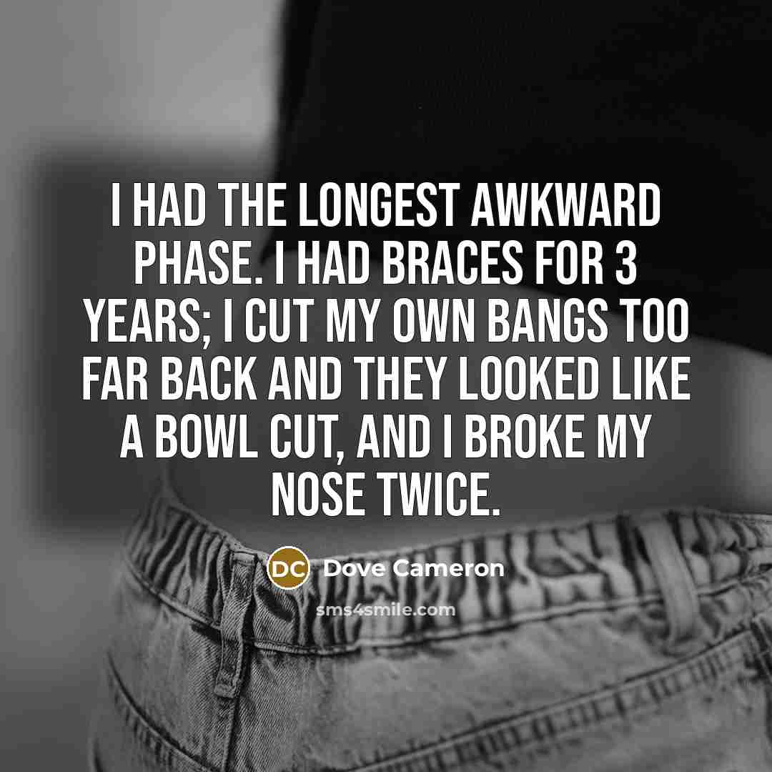 “I had the longest awkward phase. I had braces for…” quote by Dove Cameron