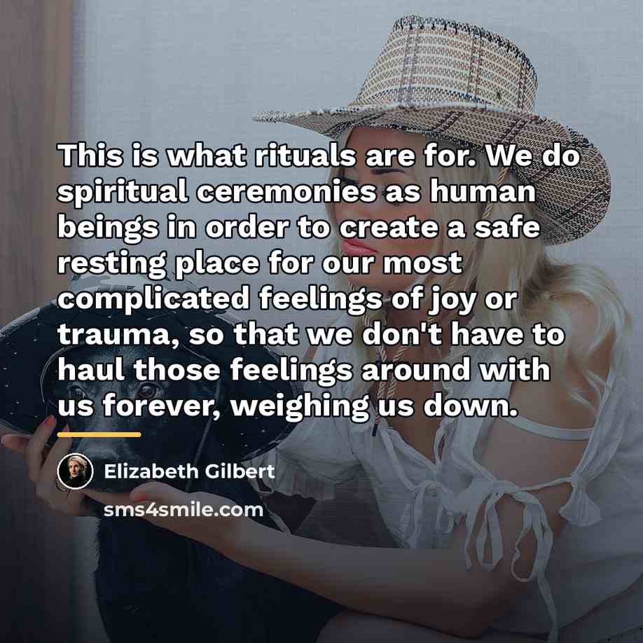 “This is what rituals are for. We do spiritual ceremonies…” quote by Elizabeth Gilbert