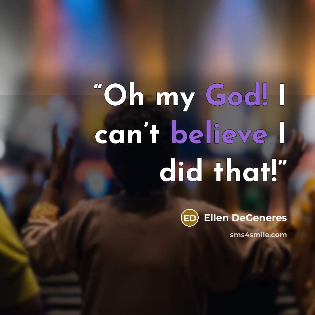 “Oh my God! I can’t believe I did that!” quote by Ellen DeGeneres