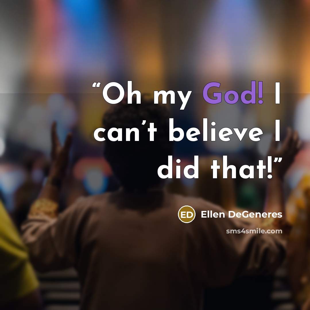 “Oh my God! I can’t believe I did that!” quote by Ellen DeGeneres