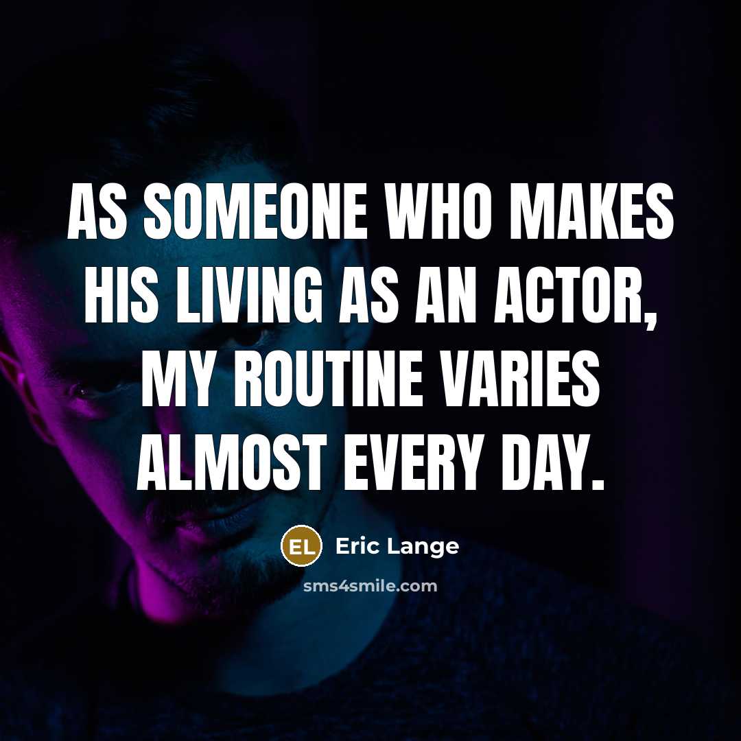“As someone who makes his living as an actor, my routine varies almost every day.” quote by Eric Lange