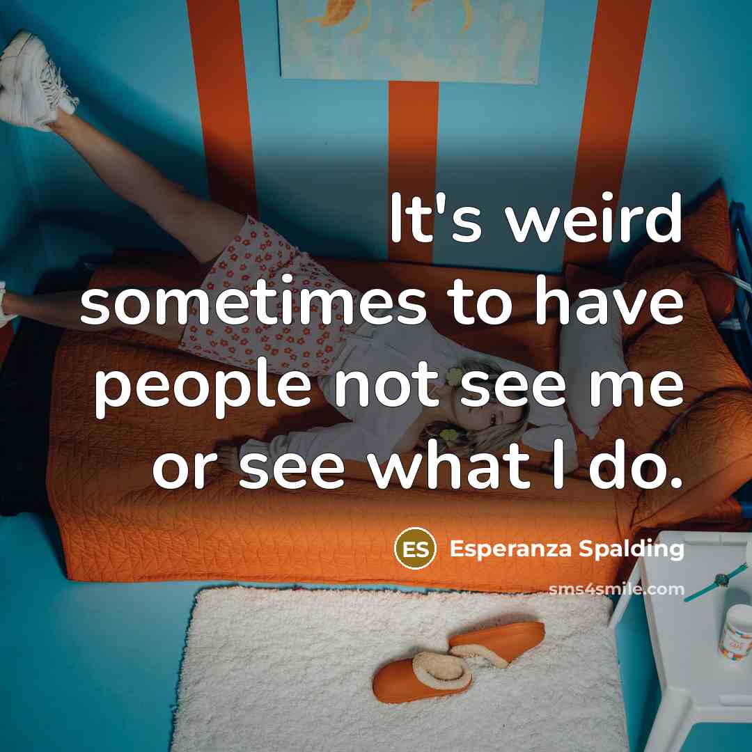 “It's weird sometimes to have people not see me or…” quote by Esperanza Spalding