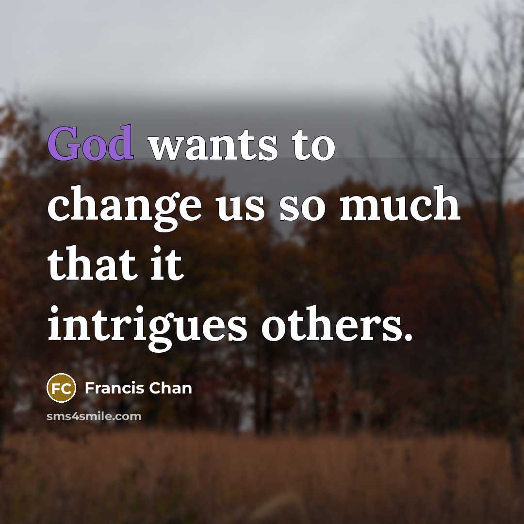 “God wants to change us so much that it intrigues…” quote by Francis Chan