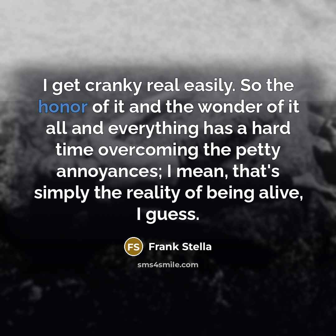 “I get cranky real easily. So the honor of it…” quote by Frank Stella