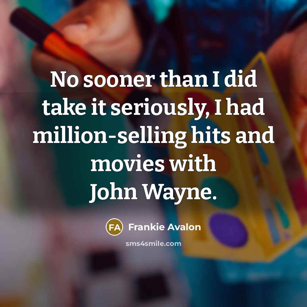 “No sooner than I did take it seriously, I had…” quote by Frankie Avalon