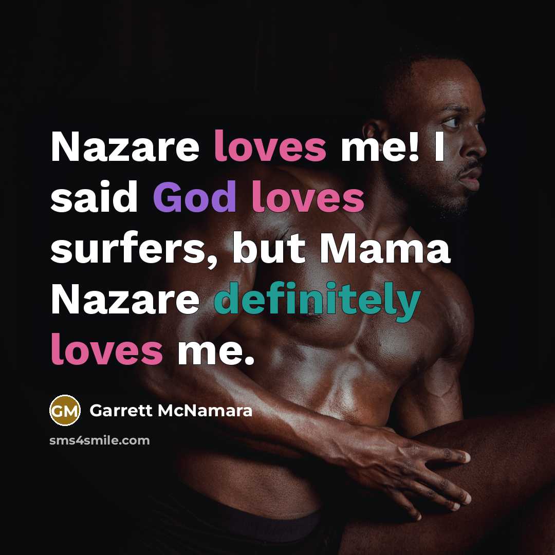 “Nazare loves me! I said God loves surfers, but Mama…” quote by Garrett McNamara