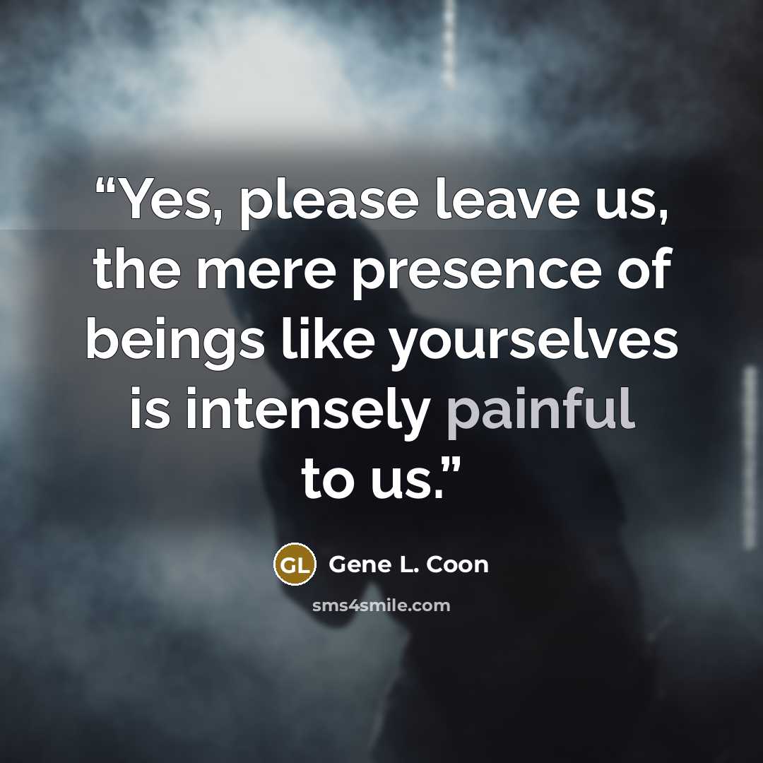 “Yes, please leave us, the mere presence of beings like yourselves is intensely painful to us.” quote by Gene L. Coon