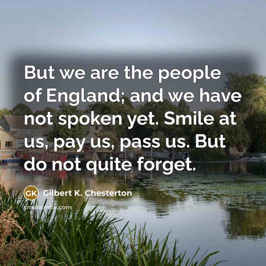 “But we are the people of England; and we have…” quote by Gilbert K. Chesterton