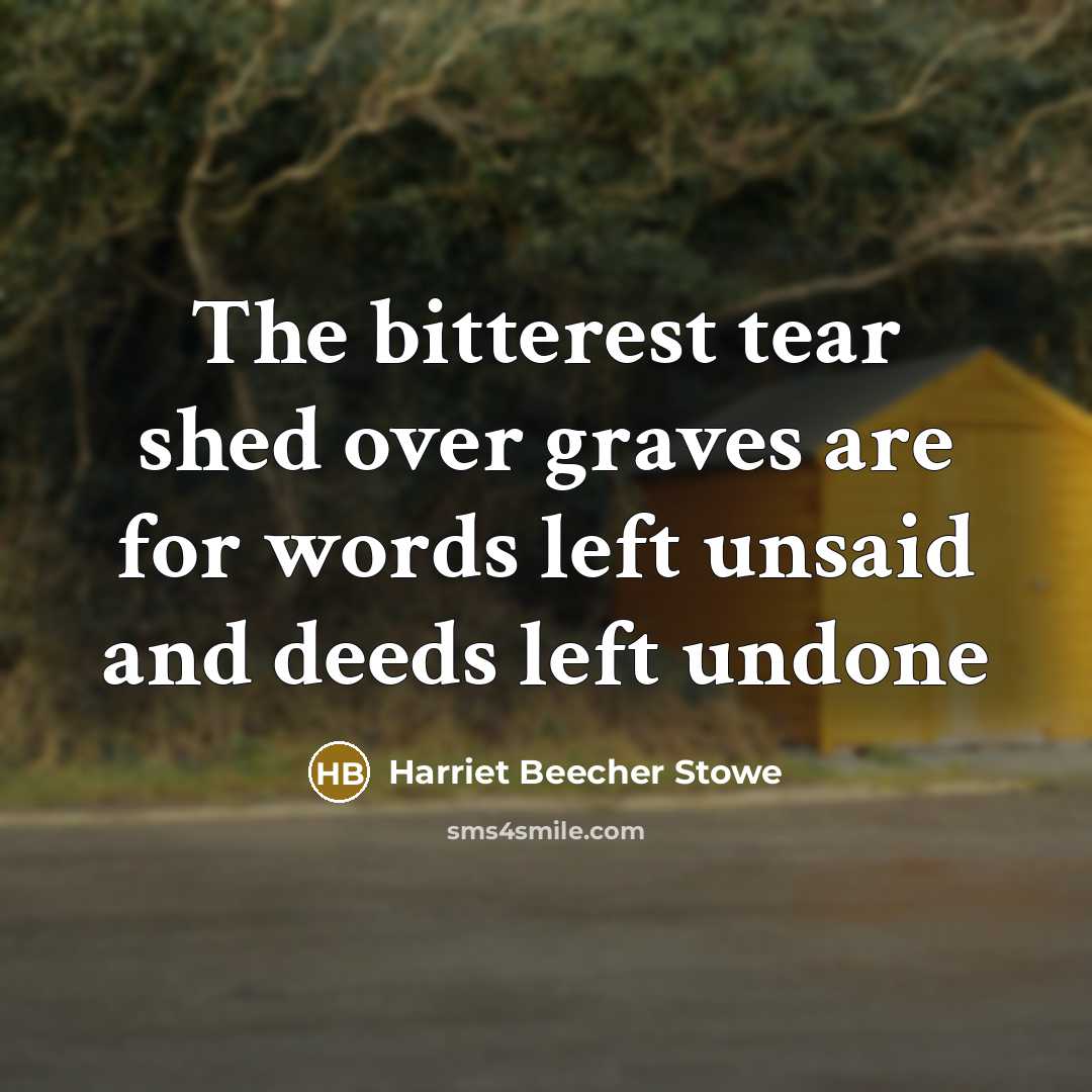 “The bitterest tear shed over graves are for words left…” quote by Harriet Beecher Stowe