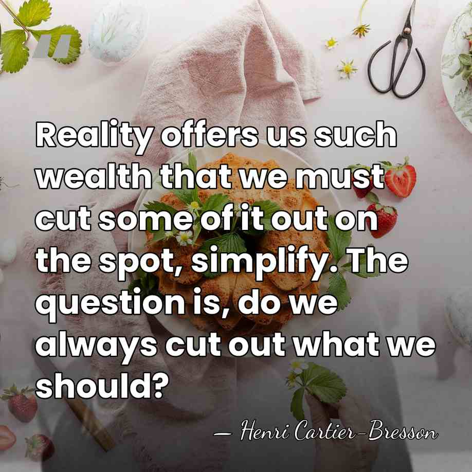 Reality offers us such wealth that we must cut some of it&hellip; - Henri Cartier-Bresson