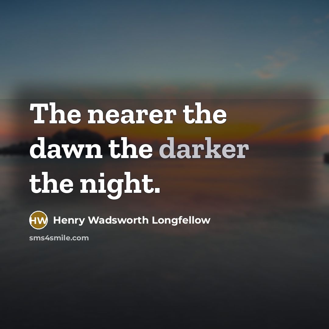 “The nearer the dawn the darker the night.” quote by Henry Wadsworth Longfellow