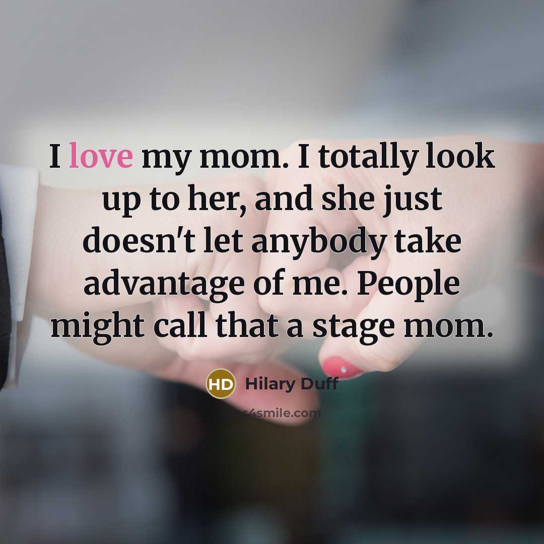 “I love my mom. I totally look up to her,…” quote by Hilary Duff