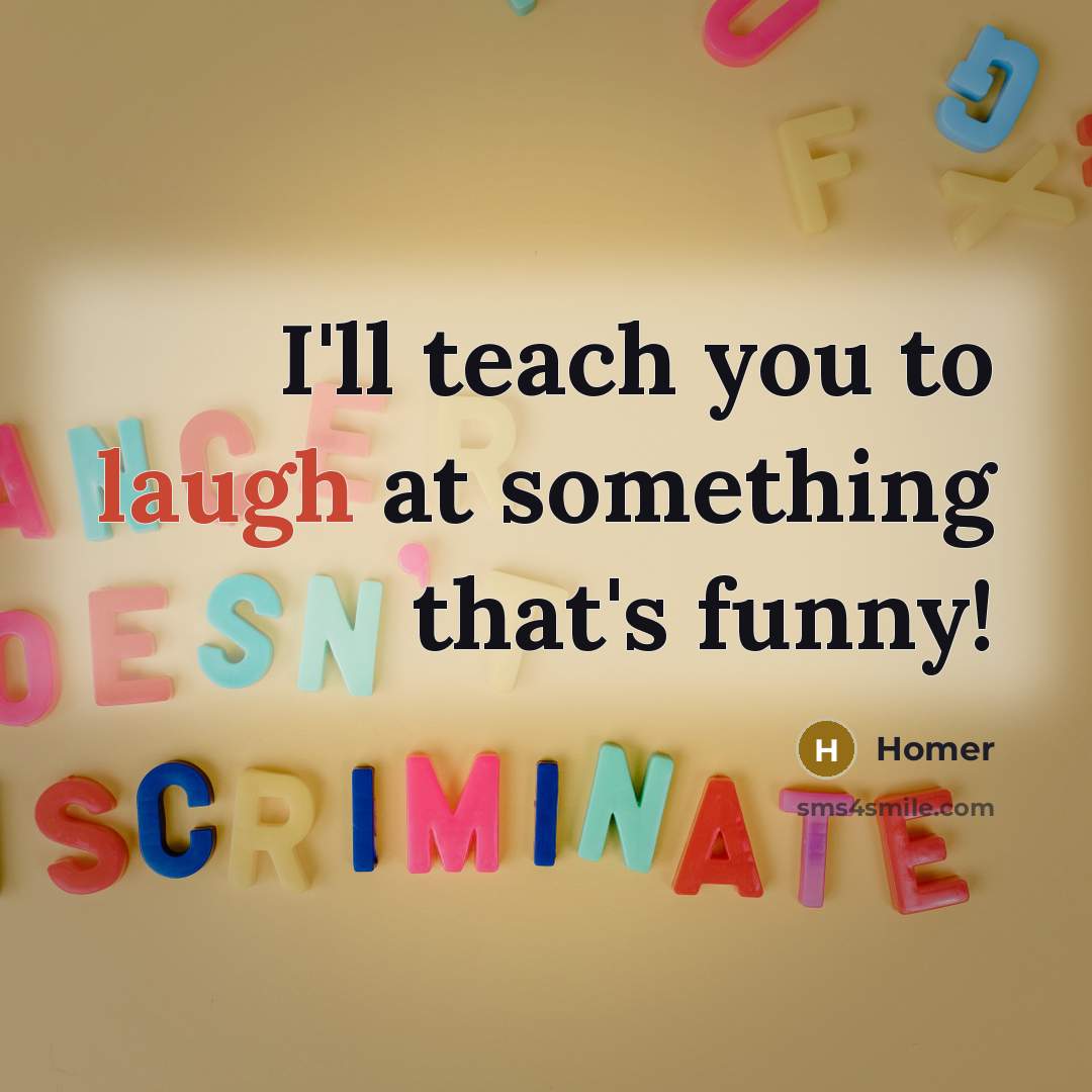 “I'll teach you to laugh at something that's funny!…” quote by Homer