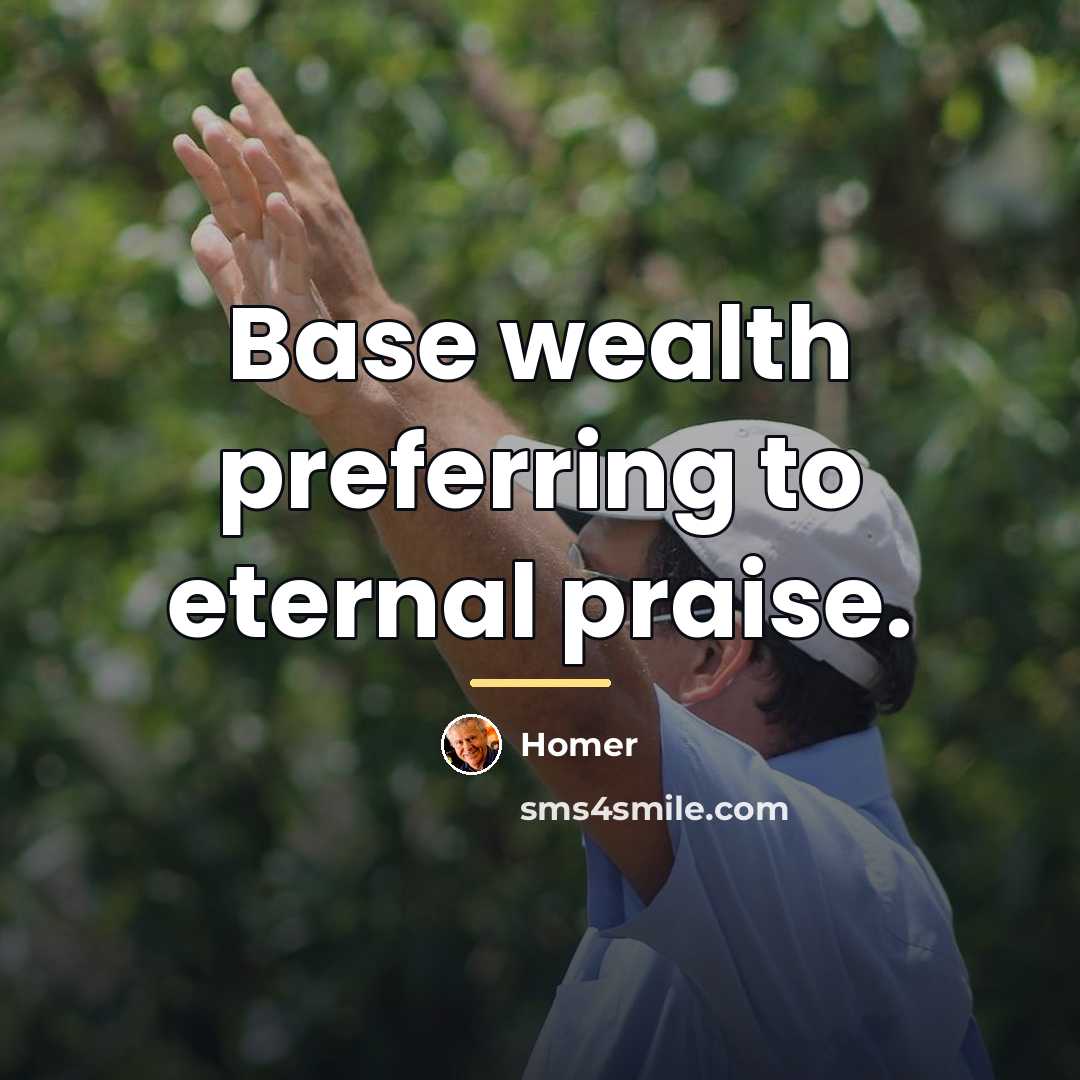 “Base wealth preferring to eternal praise.…” quote by Homer