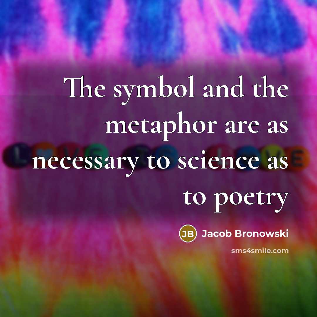 “The symbol and the metaphor are as necessary to science…” quote by Jacob Bronowski