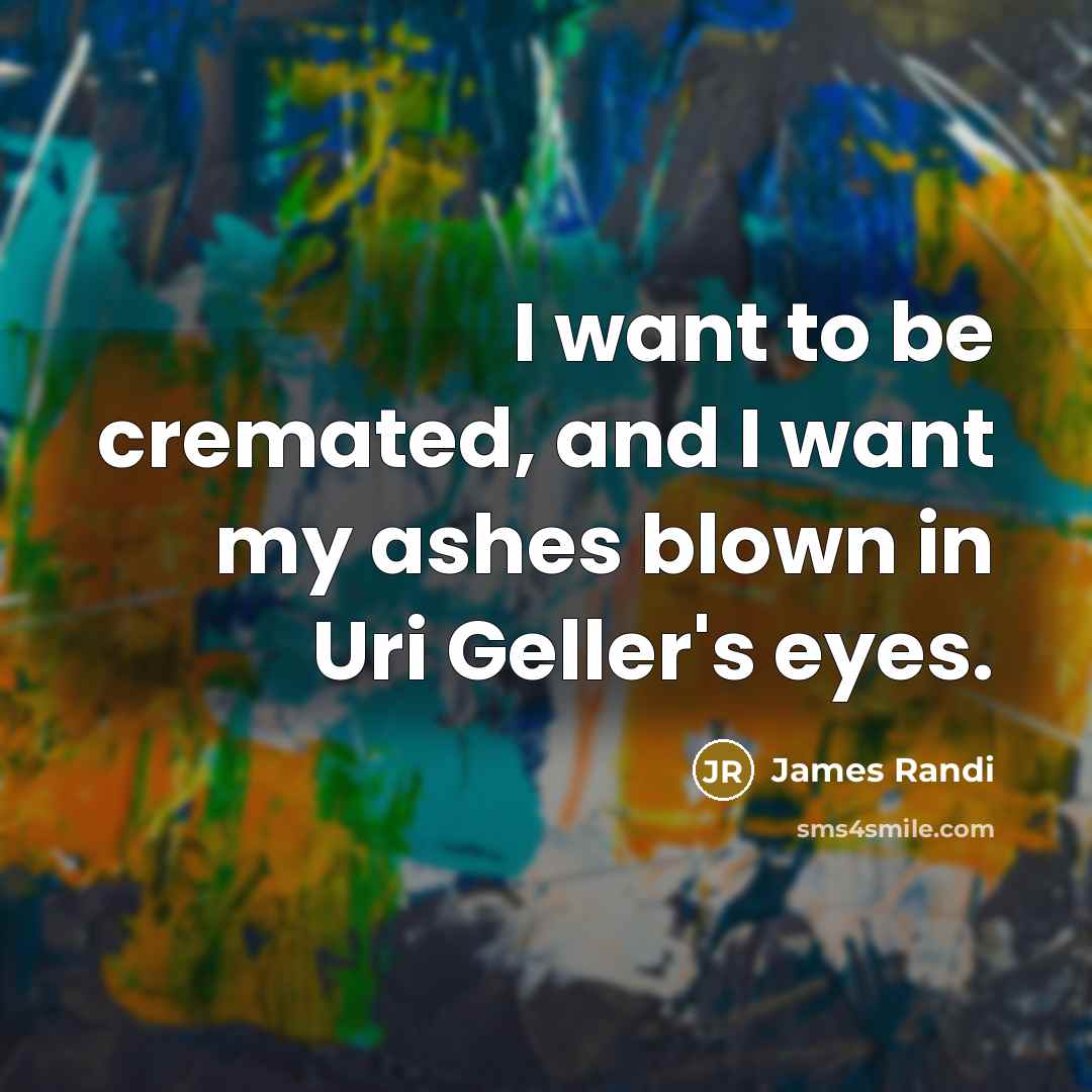 “I want to be cremated, and I want my ashes…” quote by James Randi
