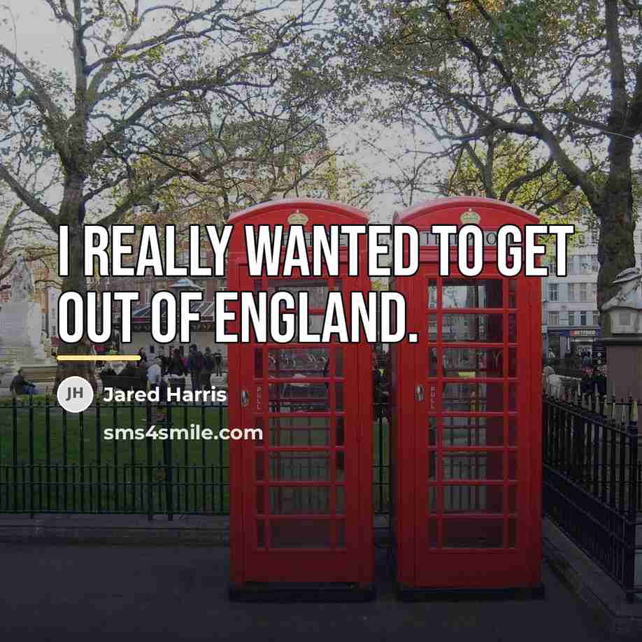 “I really wanted to get out of England.…” quote by Jared Harris