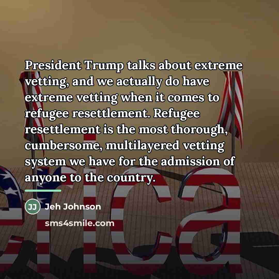 “President Trump talks about extreme vetting, and we actually do…” quote by Jeh Johnson
