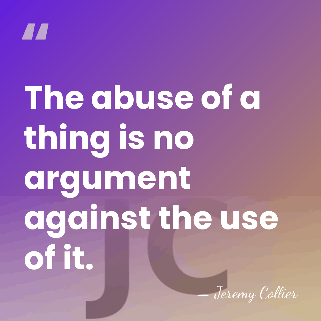The abuse of a thing is no argument against the use of&hellip; - Jeremy Collier