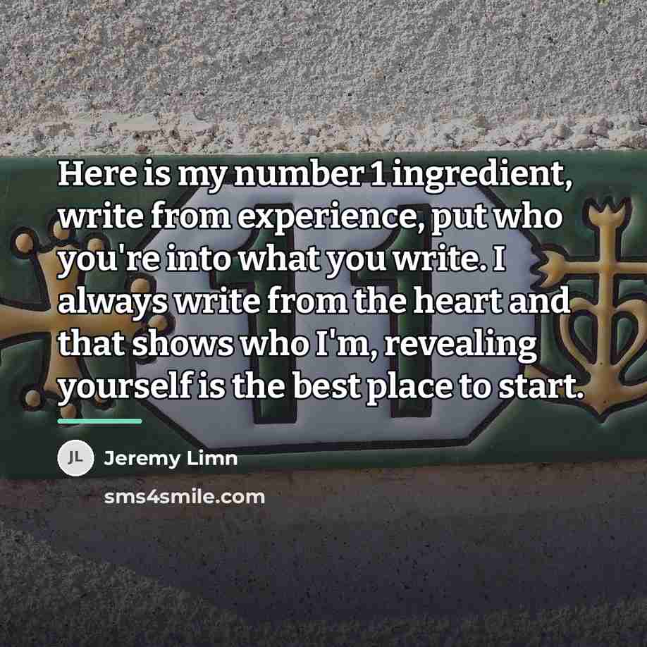 “Here is my number 1 ingredient, write from experience, put…” quote by Jeremy Limn