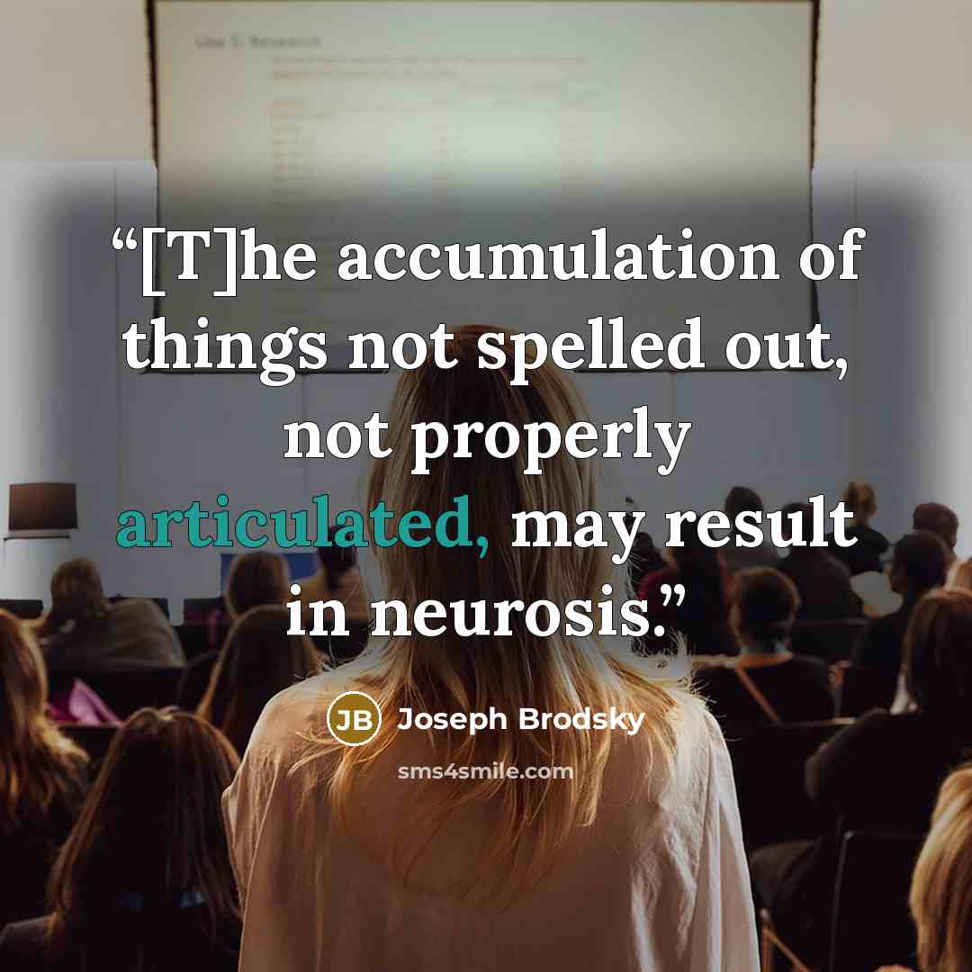 “[T]he accumulation of things not spelled out, not properly articulated, may result in neurosis.” quote by Joseph Brodsky