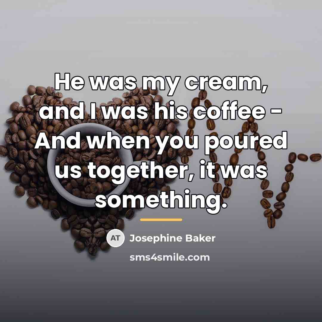 “He was my cream, and I was his coffee -…” quote by Josephine Baker