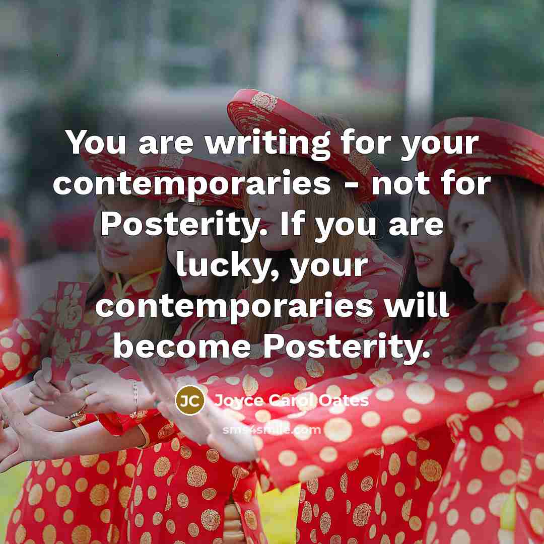 “You are writing for your contemporaries - not for Posterity.…” quote by Joyce Carol Oates