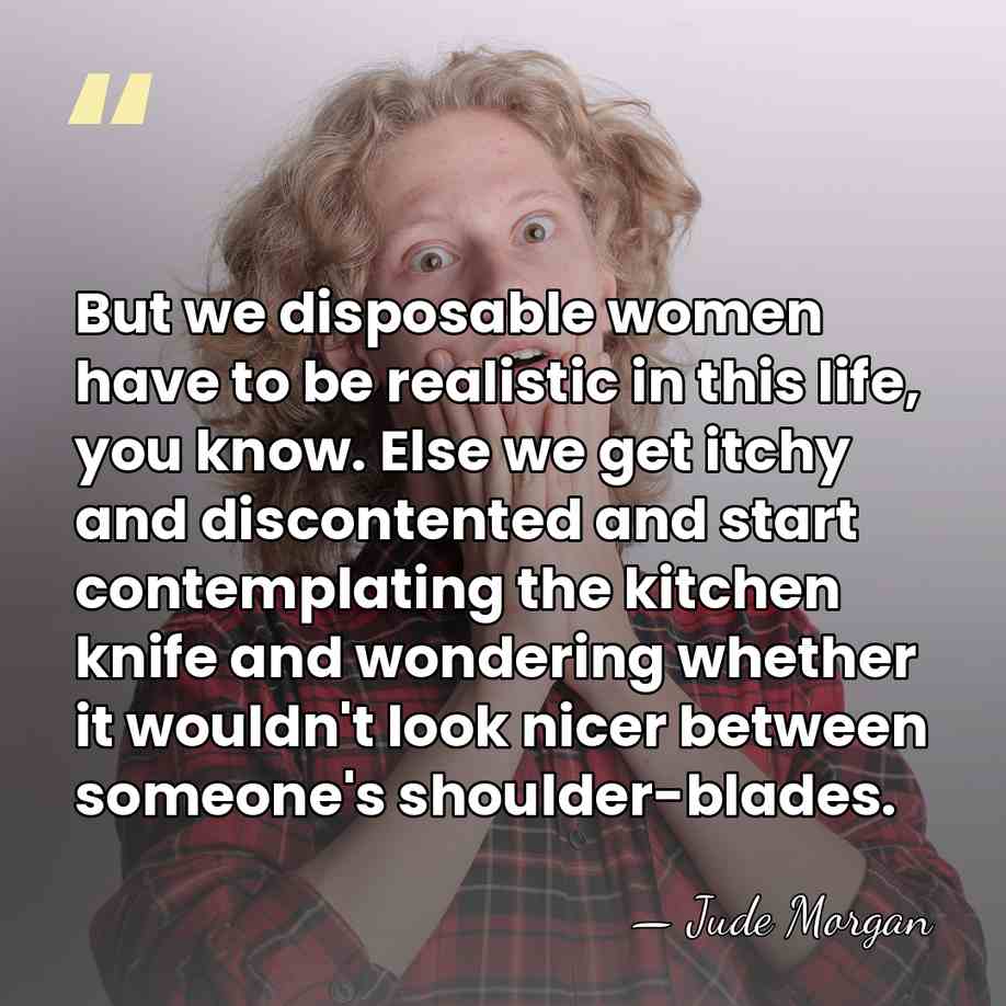 But we disposable women have to be realistic in this life, you&hellip; - Jude Morgan