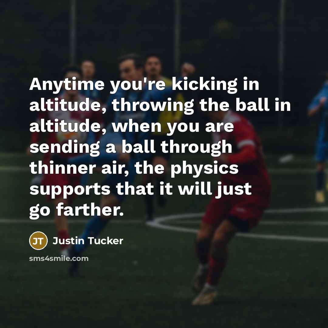 “Anytime you're kicking in altitude, throwing the ball in altitude,…” quote by Justin Tucker