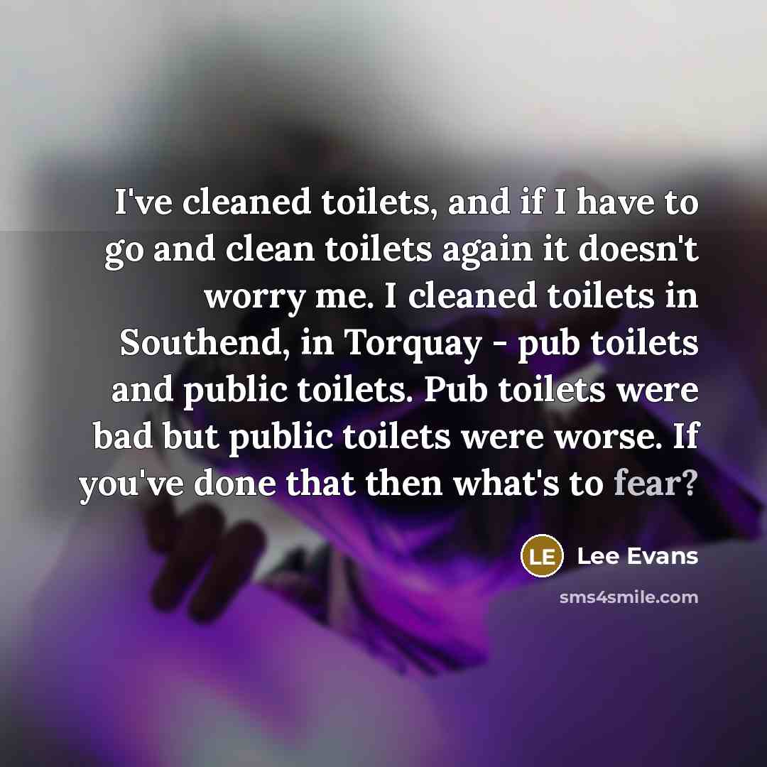 “I've cleaned toilets, and if I have to go and…” quote by Lee Evans