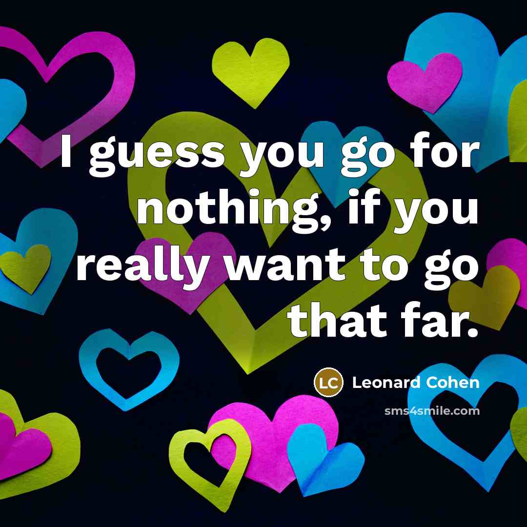 “I guess you go for nothing, if you really want…” quote by Leonard Cohen