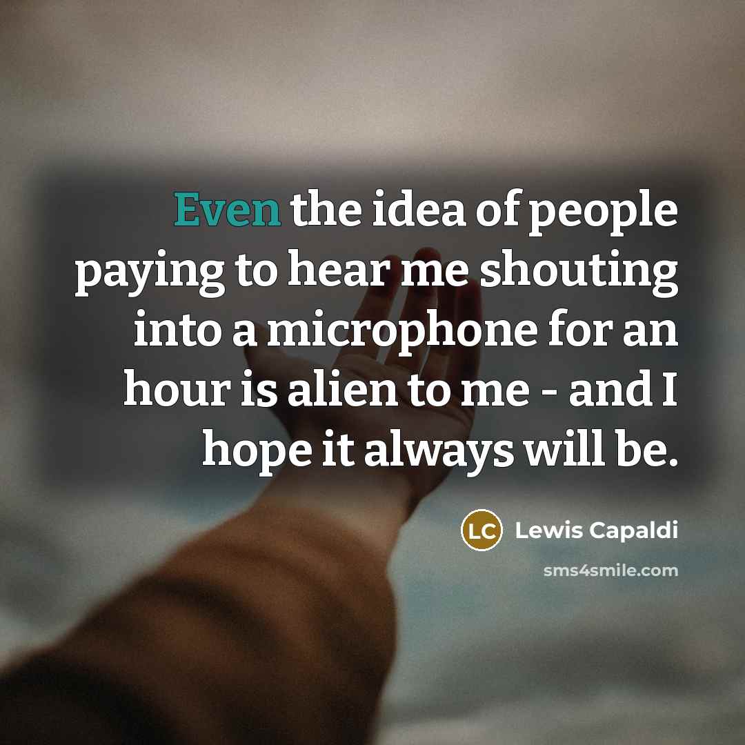 “Even the idea of people paying to hear me shouting…” quote by Lewis Capaldi